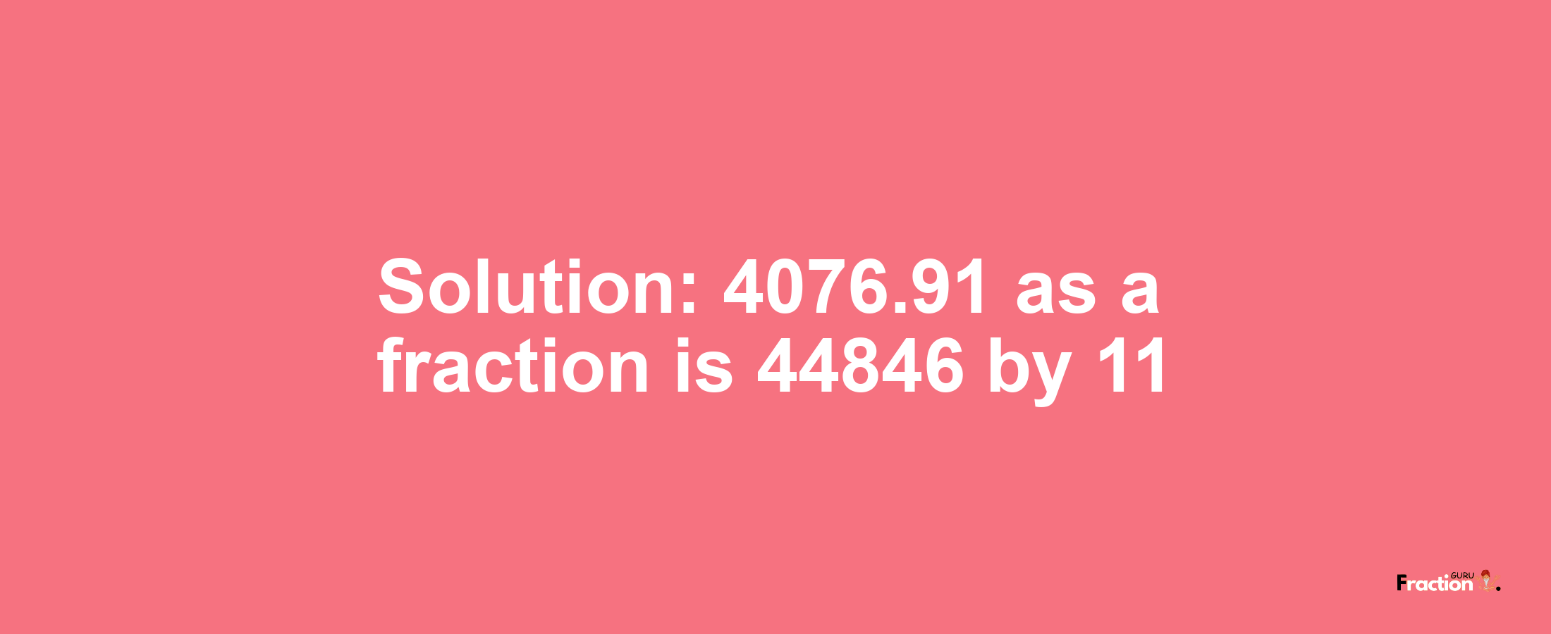 Solution:4076.91 as a fraction is 44846/11